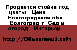 Продается стойка под цветы › Цена ­ 1 212 - Волгоградская обл., Волгоград г. Сад и огород » Интерьер   